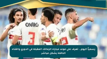 رسمياً اليوم.. تعرف على موعد مباراة الزمالك المقبلة في الدوري والقناة الناقلة بشكل مباشر
